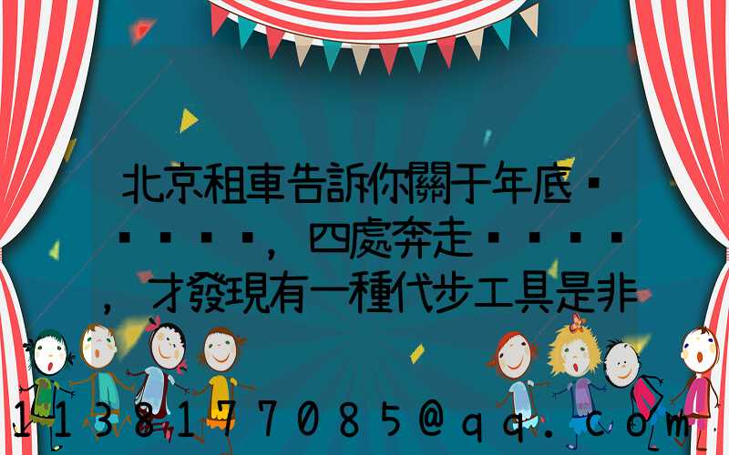北京租車告訴你關于年底，四處奔走，才發現有一種代步工具是非常重要的